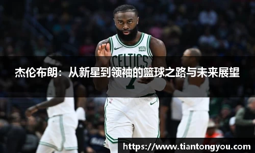 杰伦布朗:从新星到领袖的篮球之路与未来展望